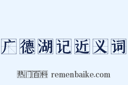广德湖记近义词是什么意思的图片